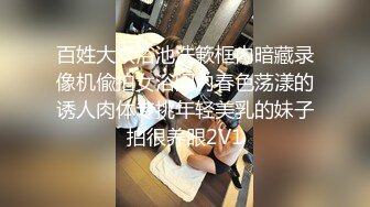 百姓大众浴池洗簌框内暗藏录像机偸拍女浴间内春色荡漾的诱人肉体专挑年轻美乳的妹子拍很养眼2V1