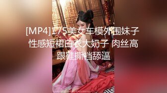 [MP4]175美女车模外围妹子 性感短裙白衣大奶子 肉丝高跟鞋撕裆舔逼