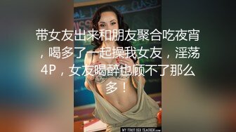 带女友出来和朋友聚合吃夜宵，喝多了一起操我女友，淫荡4P，女友喝醉也顾不了那么多！