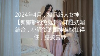 2024年4月，极品新人女神，【新郁郁的兔兔】，知性妩媚结合，小骚货的眼神谁能扛得住，身姿曼妙