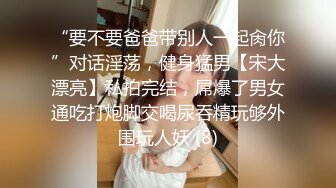 “要不要爸爸带别人一起肏你”对话淫荡，健身猛男【宋大漂亮】私拍完结，屌爆了男女通吃打炮脚交喝尿吞精玩够外围玩人妖 (8)