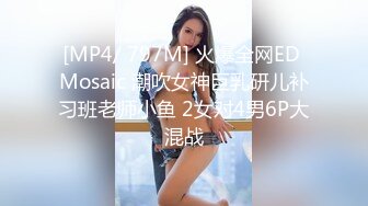 [MP4/ 797M] 火爆全网ED Mosaic 潮吹女神巨乳研儿补习班老师小鱼 2女对4男6P大混战