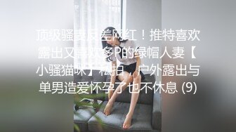 顶级骚妻反差网红！推特喜欢露出又喜欢多P的绿帽人妻【小骚猫咪】私拍，户外露出与单男造爱怀孕了也不休息 (9)