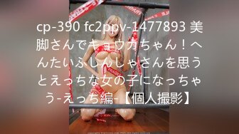 cp-390 fc2ppv-1477893 美脚さんでキョウカちゃん！へんたいふしんしゃさんを思うとえっちな女の子になっちゃう-えっち編-【個人撮影】