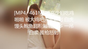 [MP4/ 461M] 漂亮少妇吃鸡啪啪 被大鸡吧无套输出 白虎馒头鲍鱼超粉嫩 淫水多 一吊白浆 拔枪怒射