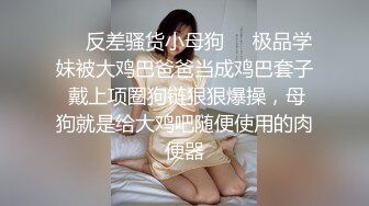 ❤️反差骚货小母狗❤️极品学妹被大鸡巴爸爸当成鸡巴套子 戴上项圈狗链狠狠爆操，母狗就是给大鸡吧随便使用的肉便器