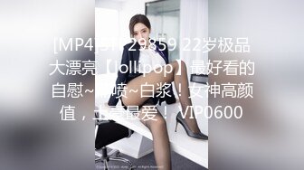 [MP4]STP29859 22岁极品大漂亮【lollipop】最好看的自慰~潮喷~白浆！女神高颜值，土豪最爱！ VIP0600