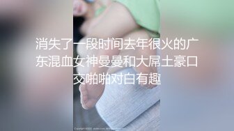 消失了一段时间去年很火的广东混血女神曼曼和大屌土豪口交啪啪对白有趣