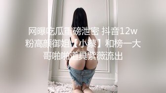 网曝吃瓜重磅泄密 抖音12w粉高颜御姐【小蔡】和榜一大哥啪啪道具紫薇流出