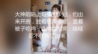 大神陌陌上勾搭的少妇，约出来开房，放着经典老歌，盖着被子吃鸡，含的特别爽，哇哇 忍不住叫了出来！