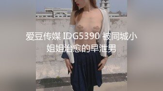 爱豆传媒 IDG5390 被同城小姐姐治愈的早泄男