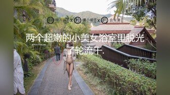 两个超嫩的小美女浴室里脱光了轮流干.