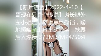 【新片速遞】2022-4-10【哥现在只是个传说】大长腿外围小姐姐，穿上黑丝撕裆，跪地插嘴，上位主动骑坐，扶腰后入爆操[372MB/MP4/50:43]