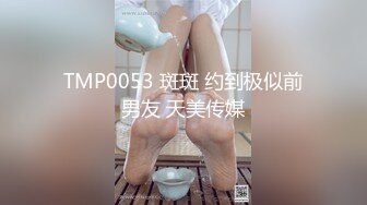 TMP0053 斑斑 约到极似前男友 天美传媒