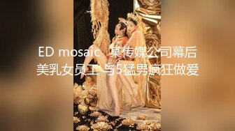 ED mosaic	某传媒公司幕后美乳女员工 与5猛男疯狂做爱