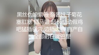 黑丝伪娘紫薇 奈酱妹子菊花塞肛塞 插马眼 超长电动假鸡吧猛插骚穴 边插边撸 自产自销全部射在嘴巴里