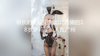 很长时间没见到如此稚嫩的18岁萝莉了，人在广州