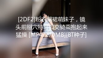 [2DF2]粉衣黑裙萌妹子，镜头前掰穴特写口交骑乘抱起来猛操 [MP4/270MB][BT种子]