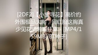 [2DF2]【小宝寻花】高价约外围极品大胸，网红脸这胸真少见花式啪啪狂草 - [MP4/159MB][BT种子]