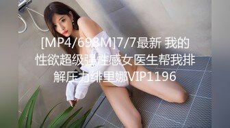 [MP4/698M]7/7最新 我的性欲超级强性感女医生帮我排解压力绯里娜VIP1196