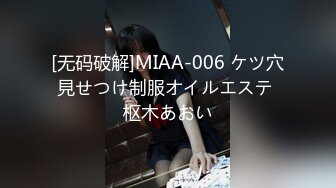 [无码破解]MIAA-006 ケツ穴見せつけ制服オイルエステ 枢木あおい