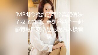 [MP4]今晚约了两个高颜值妹子双飞啪啪，穿黑丝两个一起舔特写口交，翘屁股后入换着操