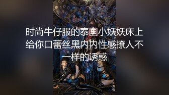 时尚牛仔服的泰国小妖妖床上给你口蕾丝黑内内性感撩人不一样的诱惑