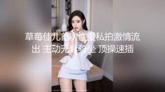 草莓佳儿首次性爱私拍激情流出 主动无套骑坐 顶操速插