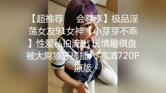 【超推荐❤️会尊享】极品淫荡女友91女神【小芽芽不乖】性爱私拍流出 玩情趣棋盘 被大屌狼牙棒插入 高清720P原版