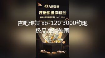 杏吧传媒 xb-120 3000约炮极品高端外围