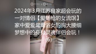 2024年3月江苏良家超会玩的一对情侣【爱插枪的女流氓】家中爱爱鸳鸯浴女的胸大腰细梦想中的身材灵魂伴侣会玩！ (6)