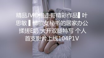 精品JVID抱走哥精彩作品▌叶思敏 ▌情欲女秘书的居家办公 揉搓E奶 大开双腿特写 个人首支影片上线104P1V