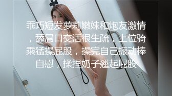 乖巧短发萝莉嫩妹和炮友激情，舔屌口交活很生疏，上位骑乘猛操屁股，操完自己振动棒自慰，揉捏奶子翘起屁股