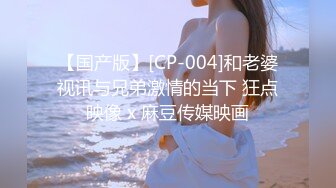 【国产版】[CP-004]和老婆视讯与兄弟激情的当下 狂点映像 x 麻豆传媒映画