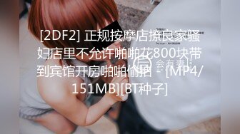 [2DF2] 正规按摩店撩良家骚妇店里不允许啪啪花800块带到宾馆开房啪啪偷拍 - [MP4/151MB][BT种子]