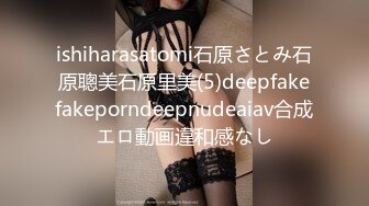 ishiharasatomi石原さとみ石原聰美石原里美(5)deepfakefakeporndeepnudeaiav合成エロ動画違和感なし