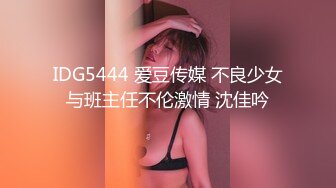 IDG5444 爱豆传媒 不良少女与班主任不伦激情 沈佳吟