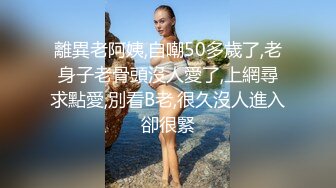 離異老阿姨,自嘲50多歲了,老身子老骨頭沒人愛了,上網尋求點愛,別看B老,很久沒人進入卻很緊