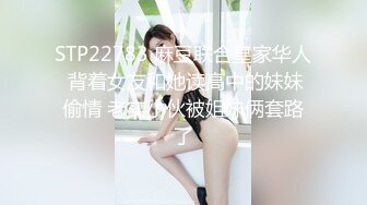 STP22783 麻豆联合皇家华人 背着女友和她读高中的妹妹偷情 老实小伙被姐妹俩套路了