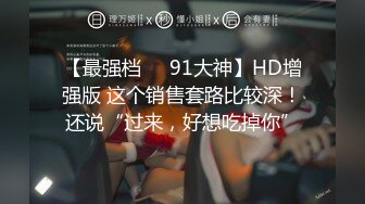 【最强档❤️91大神】HD增强版 这个销售套路比较深！还说“过来，好想吃掉你”