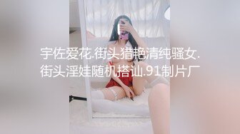 宇佐爱花.街头猎艳清纯骚女.街头淫娃随机搭讪.91制片厂