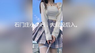 石门庄小少妇，大屁股后入。