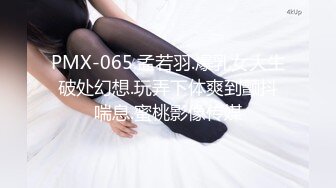 PMX-065.孟若羽.爆乳女大生破处幻想.玩弄下体爽到颤抖喘息.蜜桃影像传媒