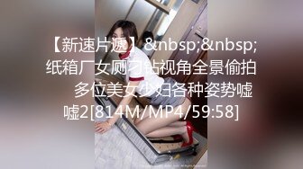 【新速片遞】&nbsp;&nbsp;纸箱厂女厕刁钻视角全景偷拍❤️多位美女少妇各种姿势嘘嘘2[814M/MP4/59:58]