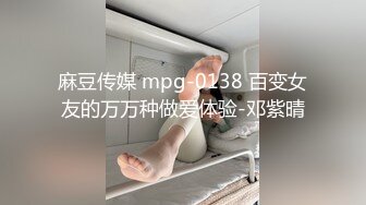 麻豆传媒 mpg-0138 百变女友的万万种做爱体验-邓紫晴