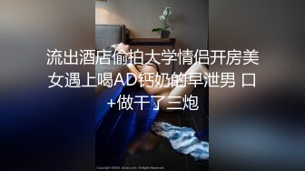 流出酒店偷拍大学情侣开房美女遇上喝AD钙奶的早泄男 口+做干了三炮