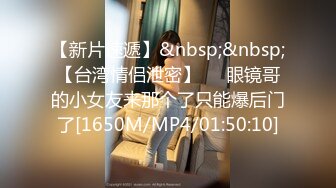 【新片速遞】&nbsp;&nbsp;【台湾情侣泄密】❤️眼镜哥的小女友来那个了只能爆后门了[1650M/MP4/01:50:10]