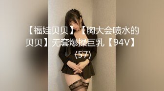 【福娃贝贝】【胸大会喷水的贝贝】无套爆操巨乳【94V】 (57)