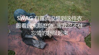 SWAG 有露点没想到这件衣服看起来那麽色...害我忍不住忘情的舒服起来