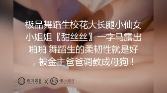 极品舞蹈生校花大长腿小仙女小姐姐〖甜丝丝〗一字马露出啪啪 舞蹈生的柔韧性就是好，被金主爸爸调教成母狗！